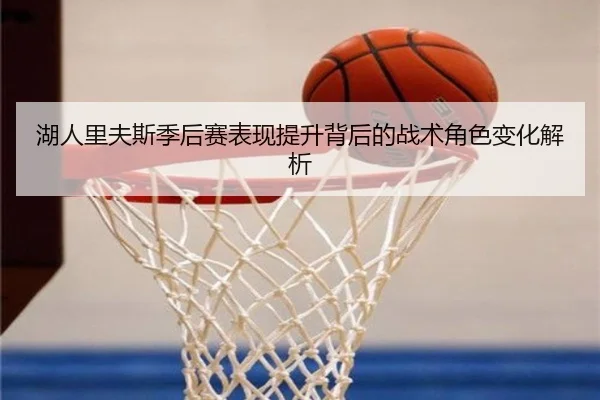 湖人里夫斯季后赛表现提升背后的战术角色变化解析
