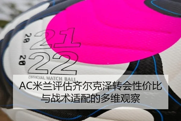 AC米兰评估齐尔克泽转会性价比与战术适配的多维观察（kaiyun）