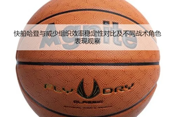 快船哈登与威少组织效率稳定性对比及不同战术角色表现观察（kaiyun）