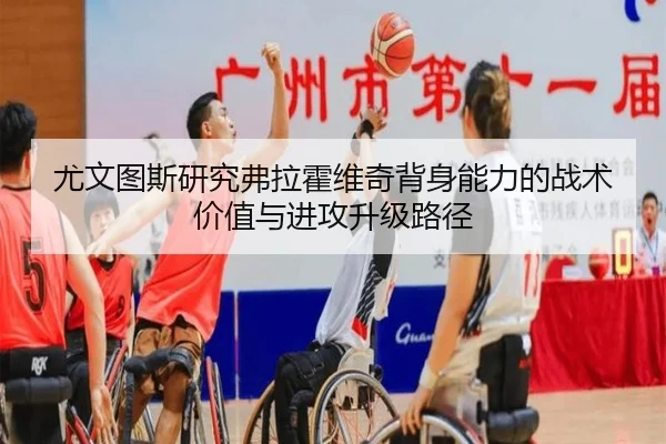 尤文图斯研究弗拉霍维奇背身能力的战术价值与进攻升级路径