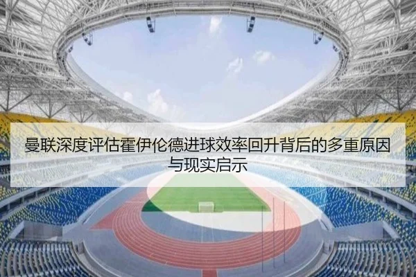 曼联深度评估霍伊伦德进球效率回升背后的多重原因与现实启示 | kaiyun