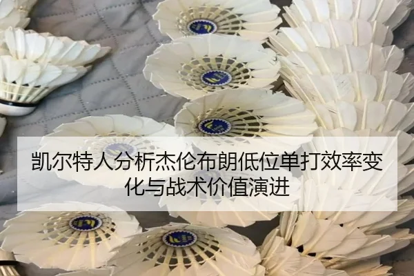 凯尔特人分析杰伦布朗低位单打效率变化与战术价值演进