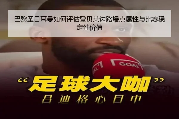 巴黎圣日耳曼如何评估登贝莱边路爆点属性与比赛稳定性价值（kaiyun）
